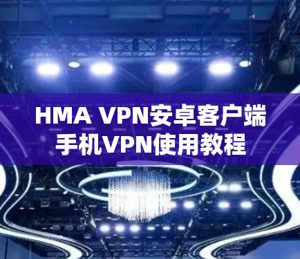 HMA VPN安卓客户端手机VPN使用教程