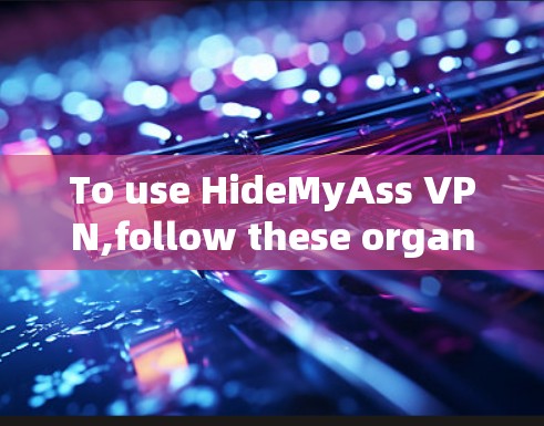 To use HideMyAss VPN,follow these organized steps: