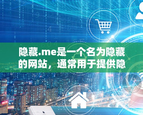 隐藏.me是一个名为隐藏的网站，通常用于提供隐藏文件下载服务。虽然它提供了一些隐藏文件，但需要谨慎使用，以确保下载的安全性和合法性
