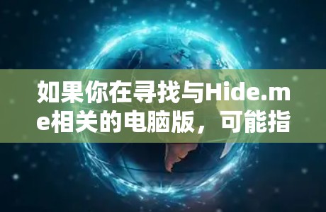 如果你在寻找与Hide.me相关的电脑版，可能指的是Hide.me Windows 1。Hide.me 是一家全球知名的 IT 服务供应商，提供各种软件产品，包括网络管理软件、云服务解决方案等