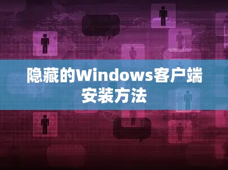 隐藏的Windows客户端安装方法