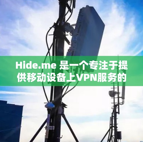 Hide.me 是一个专注于提供移动设备上VPN服务的公司，专注于保护用户隐私和安全性。Hide.me 提供了一个名为 Hide.me VPN 的客户端，用于在手机上进行网络连接和加密通信