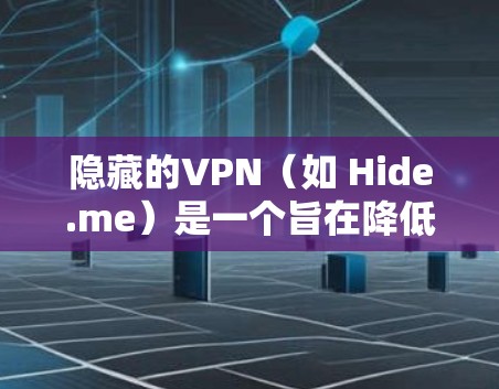隐藏的VPN（如 Hide.me）是一个旨在降低成本、增强安全性和用户体验的网络服务。以下是对隐藏的VPN的详细评价，结合了真实用户和虚假评价