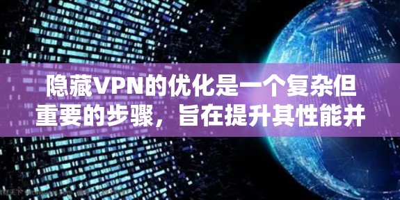 隐藏VPN的优化是一个复杂但重要的步骤，旨在提升其性能并增强安全性。以下是一个系统性的优化指南，帮助您有效提升隐藏VPN的速率和速度