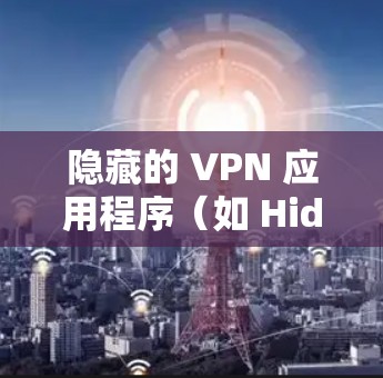 隐藏的 VPN 应用程序（如 Hide.me）通常会使用一些快捷方式或隐藏协议来隐藏他们的 IP 地址。以下是一些隐藏的 VPN 应用程序推荐，这些应用通常不公开他们的 URL，以保护用户隐私