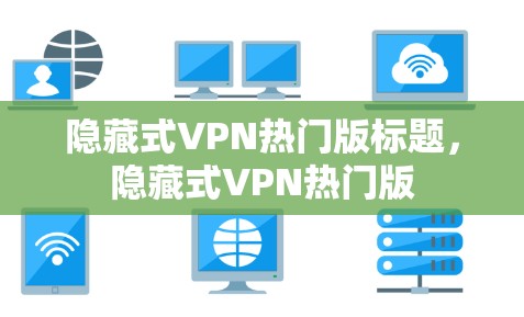 隐藏式VPN热门版标题，隐藏式VPN热门版