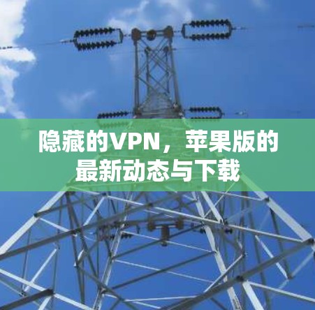 隐藏的VPN，苹果版的最新动态与下载