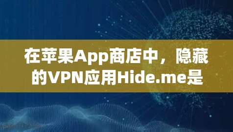 在苹果App商店中，隐藏的VPN应用Hide.me是一个值得考虑的选择。以下是一个详细的使用指南