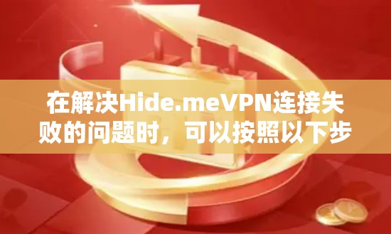 在解决Hide.meVPN连接失败的问题时，可以按照以下步骤进行处理