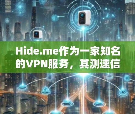 Hide.me作为一家知名的VPN服务，其测速信息可以通过他们的官方网站或服务提供方获取。以下是对Hide.me在全球 VPN 测速情况的详细分析