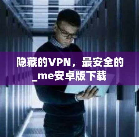 隐藏的VPN，最安全的_me安卓版下载
