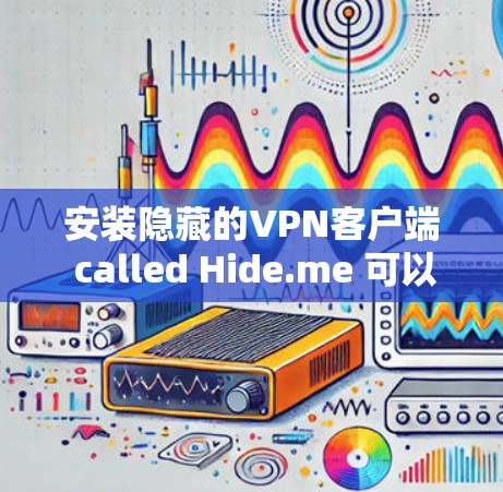 安装隐藏的VPN客户端 called Hide.me 可以按照以下步骤进行