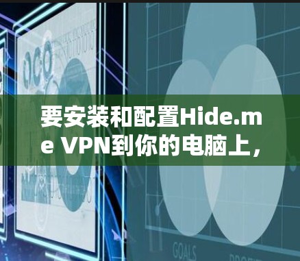 要安装和配置Hide.me VPN到你的电脑上，您可以按照以下步骤操作