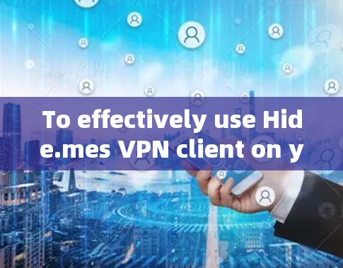 To effectively use Hide.mes VPN client on your Windows machine,follow these organized steps: