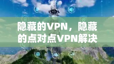 隐藏的VPN，隐藏的点对点VPN解决方案