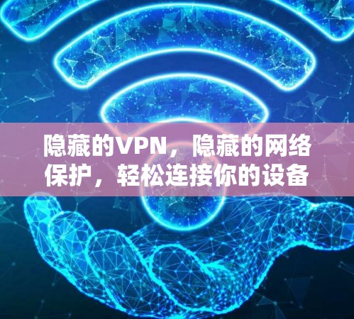 隐藏的VPN，隐藏的网络保护，轻松连接你的设备