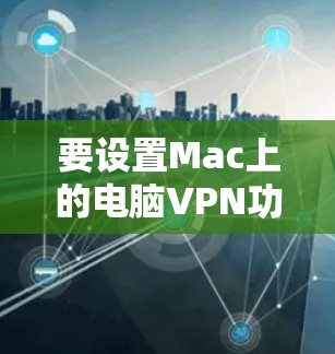 要设置Mac上的电脑VPN功能，您可以按照以下步骤操作