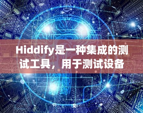 Hiddify是一种集成的测试工具，用于测试设备和系统的线路，具有自动化、集成分析和数据可视化的优势，帮助确保设备和系统的正常运行。以下是详细的步骤指南