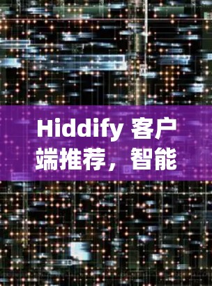 Hiddify 客户端推荐，智能通信与移动应用解决方案