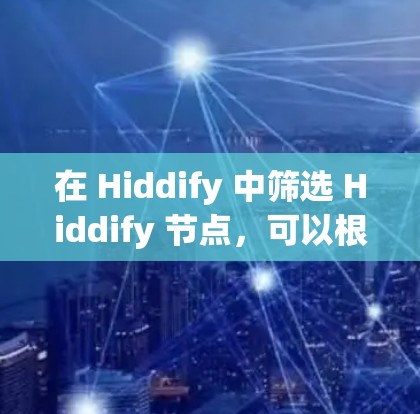 在 Hiddify 中筛选 Hiddify 节点，可以根据不同的需求使用不同的方法。以下是一些常用的方法