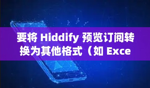 要将 Hiddify 预览订阅转换为其他格式（如 Excel 或 CSV）您可以按照以下步骤操作