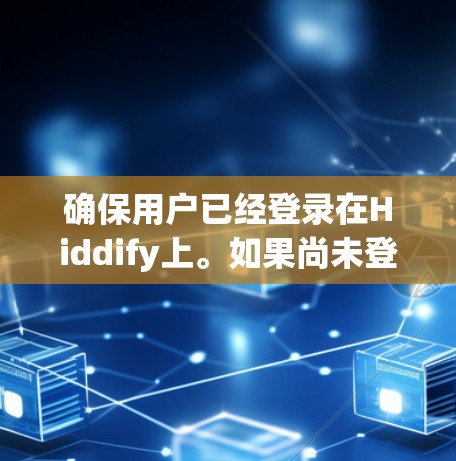 确保用户已经登录在Hiddify上。如果尚未登录，建议用户先注册一个账号