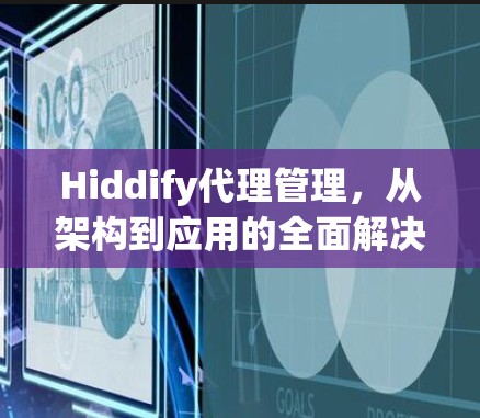 Hiddify代理管理，从架构到应用的全面解决方案