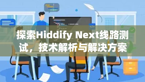 探索Hiddify Next线路测试，技术解析与解决方案