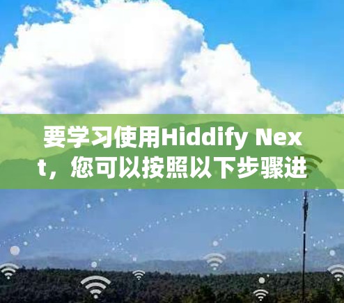 要学习使用Hiddify Next，您可以按照以下步骤进行
