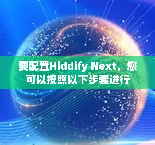 要配置Hiddify Next，您可以按照以下步骤进行