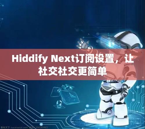 Hiddify Next订阅设置，让社交社交更简单
