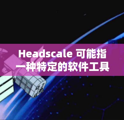 Headscale 可能指一种特定的软件工具、应用或平台，具体功能和使用方法取决于其定义和背景。由于信息不够明确，我将基于常见的场景来提供通用的使用方法，您可以根据具体情况进行调整