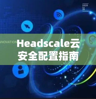Headscale云安全配置指南