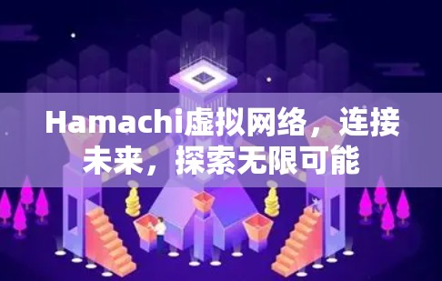 Hamachi虚拟网络，连接未来，探索无限可能