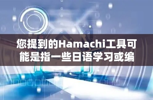 您提到的Hamachi工具可能是指一些日语学习或编程中常用的工具。以下是一些可能相关的工具和资源，供您参考