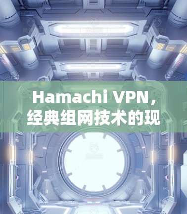 Hamachi VPN，经典组网技术的现代解决方案