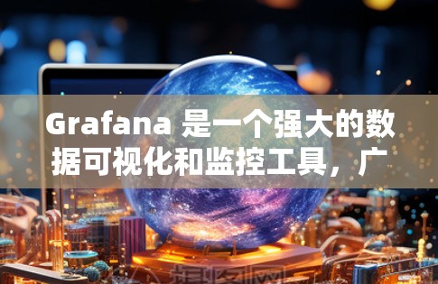 Grafana 是一个强大的数据可视化和监控工具，广泛应用于企业数据分析和实时监控领域。以下是一些关于 Grafana 数据监控的主要知识点，帮助您更好地理解和使用该工具