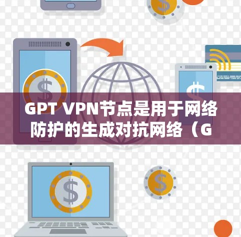 GPT VPN节点是用于网络防护的生成对抗网络（GPT）模型，旨在提供更安全和复杂的VPN解决方案。以下是关于GPT VPN节点的详细信息