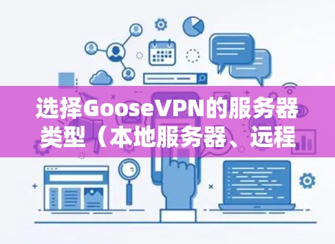 选择GooseVPN的服务器类型（本地服务器、远程服务器或本地服务器）是连接到目标服务器的关键步骤。以下是一步步的指南