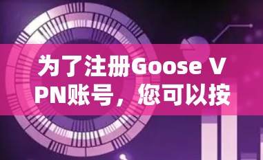 为了注册Goose VPN账号，您可以按照以下步骤进行