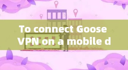 To connect Goose VPN on a mobile device,follow these steps: