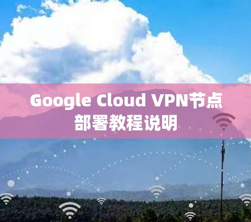 Google Cloud VPN节点部署教程说明