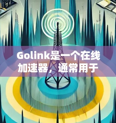 Golink是一个在线加速器，通常用于解决网络不稳定的问题，比如无法下载、网页很慢或者文件无法上传等问题。如果你遇到了网络卡顿或速度变慢的问题，可以尝试使用Golink加速器来解决