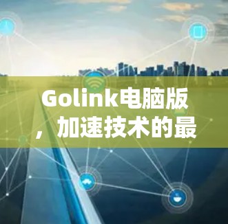 Golink电脑版，加速技术的最新应用与效果分析