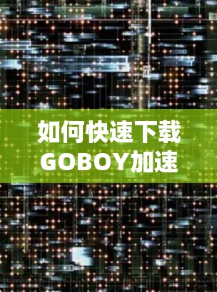 如何快速下载GOBOY加速器？