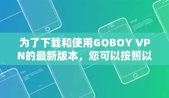 为了下载和使用GOBOY VPN的最新版本，您可以按照以下步骤操作