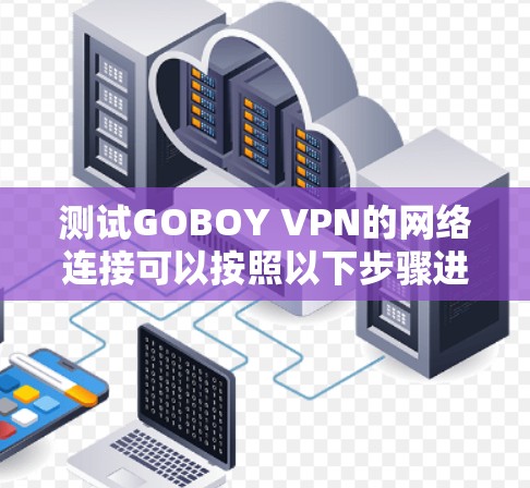 测试GOBOY VPN的网络连接可以按照以下步骤进行