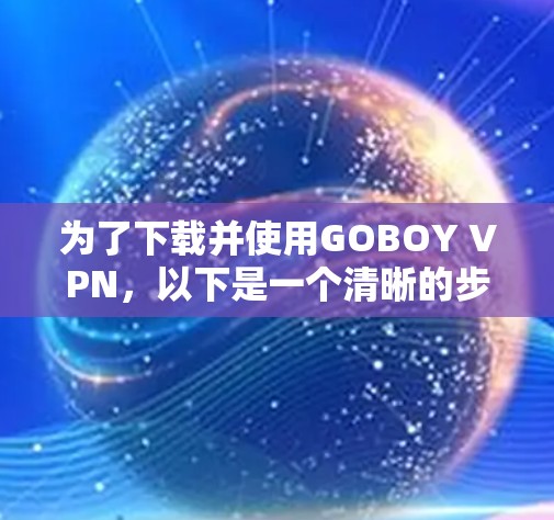 为了下载并使用GOBOY VPN，以下是一个清晰的步骤指南