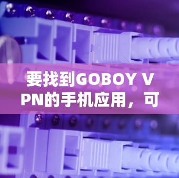 要找到GOBOY VPN的手机应用，可以按照以下步骤进行
