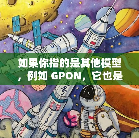 如果你指的是其他模型，例如 GPON，它也是一个知名的VPN软件，提供多种协议和功能。如果你有其他具体问题或需要进一步的信息，请告诉我！